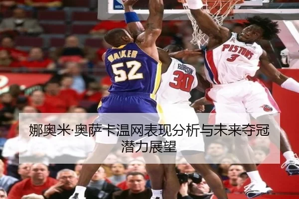 娜奥米·奥萨卡温网表现分析与未来夺冠潜力展望