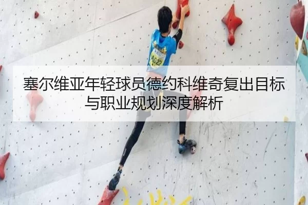 塞尔维亚年轻球员德约科维奇复出目标与职业规划深度解析