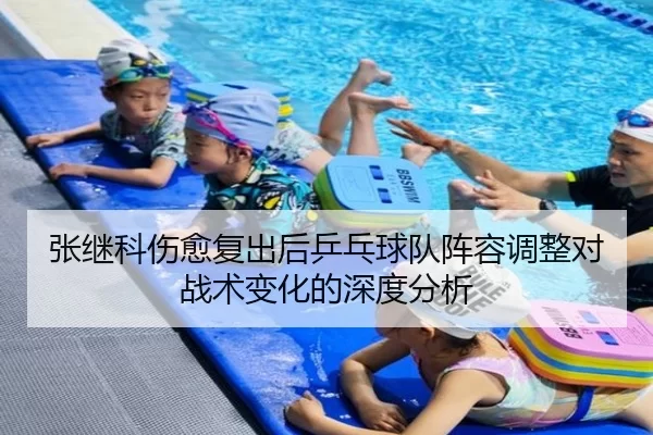 张继科伤愈复出后乒乓球队阵容调整对战术变化的深度分析