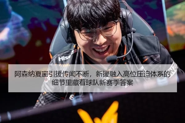 阿森纳夏窗引援传闻不断，新援融入高位压迫体系的细节里藏着球队新赛季答案