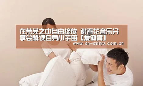 在荒芜之中自由绽放 谢春花音乐分享会解读